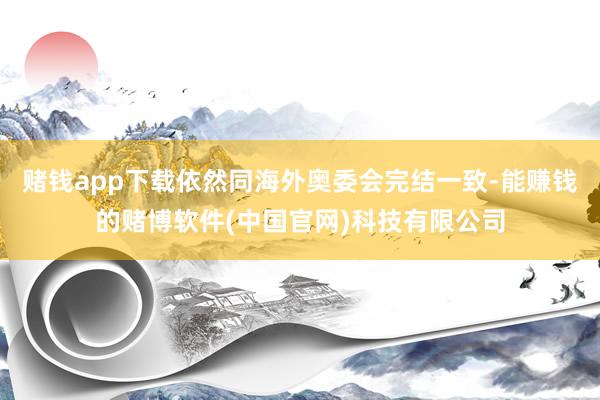 赌钱app下载依然同海外奥委会完结一致-能赚钱的赌博软件(中国官网)科技有限公司