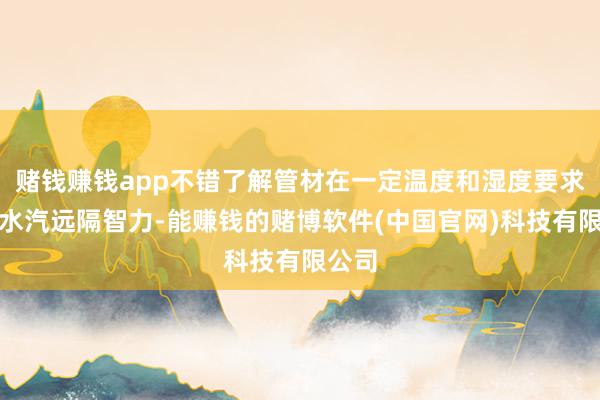 赌钱赚钱app不错了解管材在一定温度和湿度要求下的水汽远隔智力-能赚钱的赌博软件(中国官网)科技有限公司