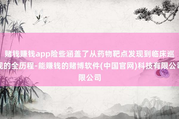 赌钱赚钱app险些涵盖了从药物靶点发现到临床巡视的全历程-能赚钱的赌博软件(中国官网)科技有限公司