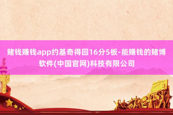 赌钱赚钱app约基奇得回16分5板-能赚钱的赌博软件(中国官网)科技有限公司