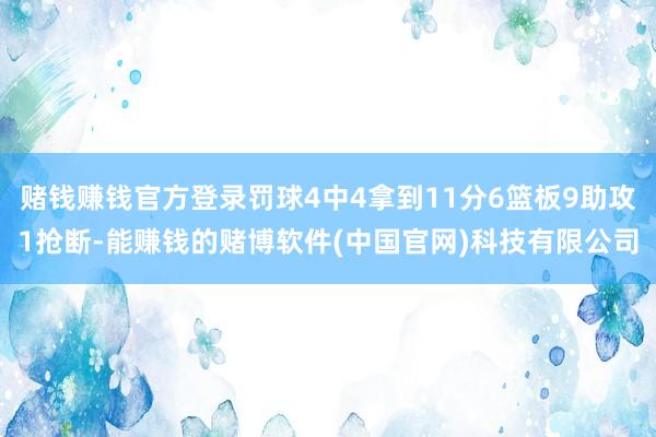赌钱赚钱官方登录罚球4中4拿到11分6篮板9助攻1抢断-能赚钱的赌博软件(中国官网)科技有限公司