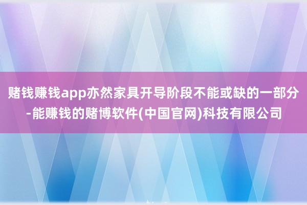 赌钱赚钱app亦然家具开导阶段不能或缺的一部分-能赚钱的赌博软件(中国官网)科技有限公司