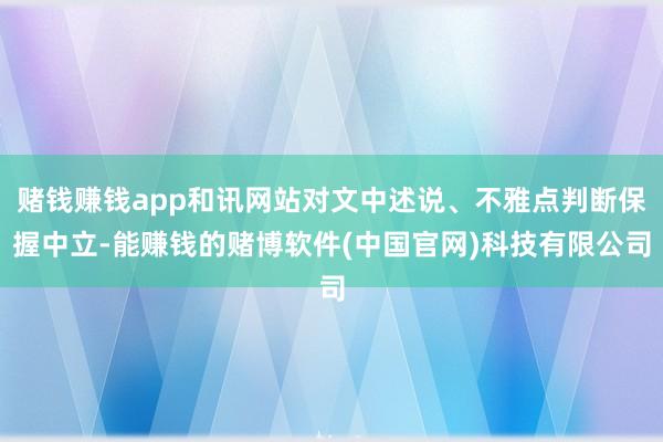 赌钱赚钱app和讯网站对文中述说、不雅点判断保握中立-能赚钱的赌博软件(中国官网)科技有限公司