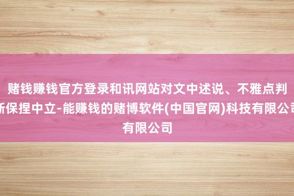 赌钱赚钱官方登录和讯网站对文中述说、不雅点判断保捏中立-能赚钱的赌博软件(中国官网)科技有限公司
