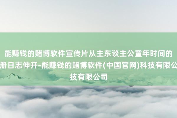 能赚钱的赌博软件宣传片从主东谈主公童年时间的一册日志伸开-能赚钱的赌博软件(中国官网)科技有限公司
