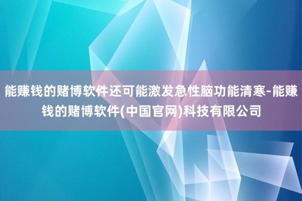 能赚钱的赌博软件还可能激发急性脑功能清寒-能赚钱的赌博软件(中国官网)科技有限公司