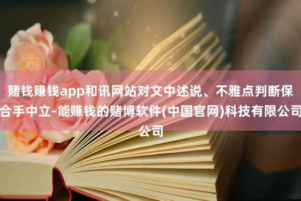 赌钱赚钱app和讯网站对文中述说、不雅点判断保合手中立-能赚钱的赌博软件(中国官网)科技有限公司