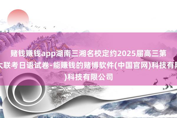 赌钱赚钱app湖南三湘名校定约2025届高三第二次大联考日语试卷-能赚钱的赌博软件(中国官网)科技有限公司