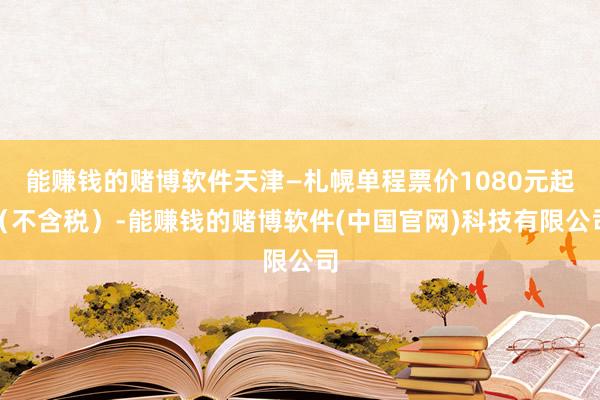 能赚钱的赌博软件天津—札幌单程票价1080元起（不含税）-能赚钱的赌博软件(中国官网)科技有限公司