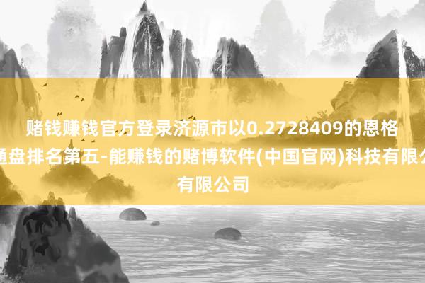 赌钱赚钱官方登录济源市以0.2728409的恩格尔通盘排名第五-能赚钱的赌博软件(中国官网)科技有限公司