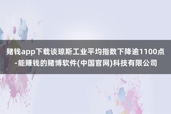赌钱app下载谈琼斯工业平均指数下降逾1100点-能赚钱的赌博软件(中国官网)科技有限公司