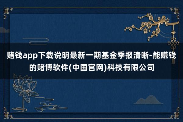 赌钱app下载说明最新一期基金季报清晰-能赚钱的赌博软件(中国官网)科技有限公司
