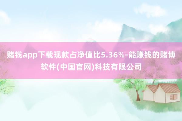 赌钱app下载现款占净值比5.36%-能赚钱的赌博软件(中国官网)科技有限公司