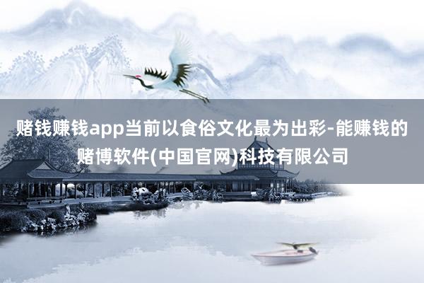 赌钱赚钱app当前以食俗文化最为出彩-能赚钱的赌博软件(中国官网)科技有限公司