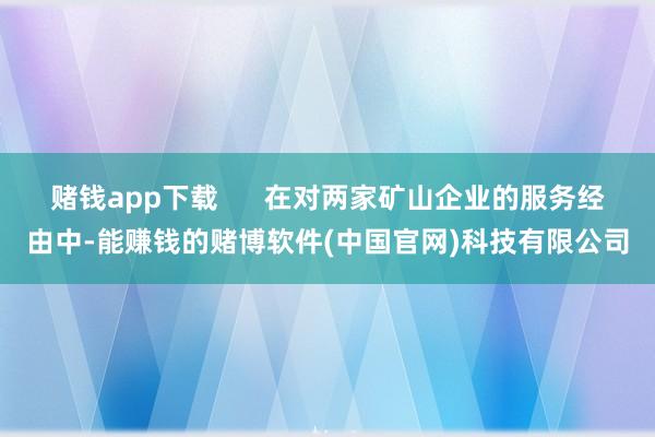 赌钱app下载      在对两家矿山企业的服务经由中-能赚钱的赌博软件(中国官网)科技有限公司