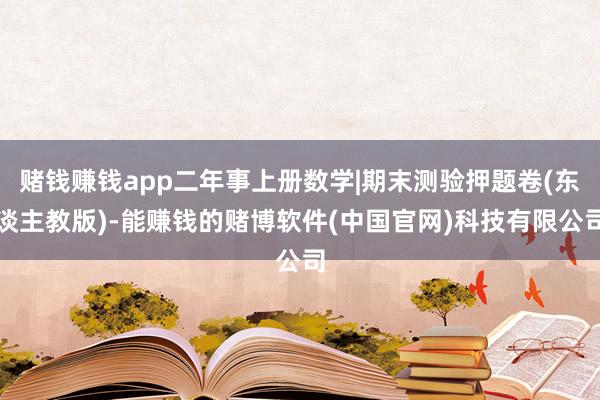 赌钱赚钱app二年事上册数学|期末测验押题卷(东谈主教版)-能赚钱的赌博软件(中国官网)科技有限公司