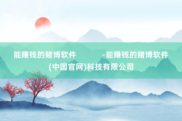 能赚钱的赌博软件            -能赚钱的赌博软件(中国官网)科技有限公司