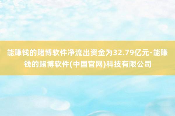 能赚钱的赌博软件净流出资金为32.79亿元-能赚钱的赌博软件(中国官网)科技有限公司