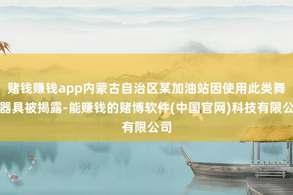 赌钱赚钱app内蒙古自治区某加油站因使用此类舞弊器具被揭露-能赚钱的赌博软件(中国官网)科技有限公司
