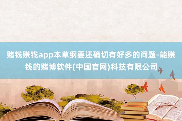 赌钱赚钱app本草纲要还确切有好多的问题-能赚钱的赌博软件(中国官网)科技有限公司