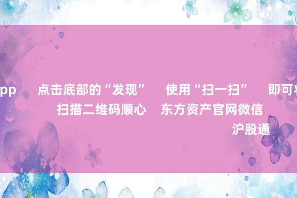 赌钱赚钱app 点击底部的“发现” 使用“扫一扫” 即可将网页共享至一又友圈 扫描二维码顺心 东方资产官网微信 沪股通 深股通