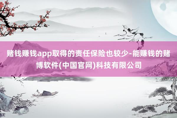 赌钱赚钱app取得的责任保险也较少-能赚钱的赌博软件(中国官网)科技有限公司