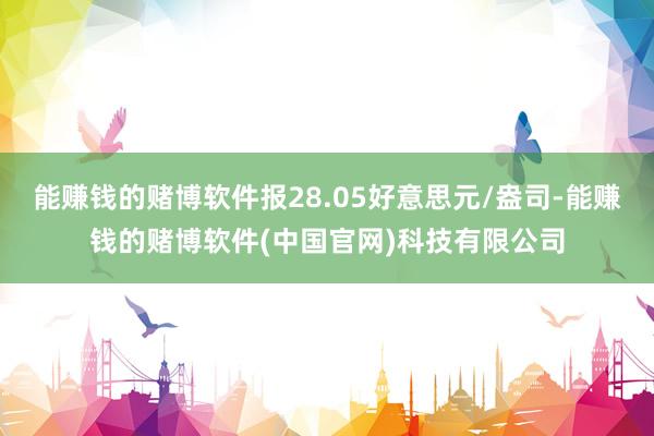 能赚钱的赌博软件报28.05好意思元/盎司-能赚钱的赌博软件(中国官网)科技有限公司