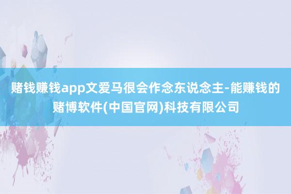 赌钱赚钱app文爱马很会作念东说念主-能赚钱的赌博软件(中国官网)科技有限公司