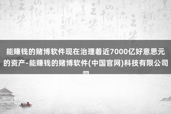 能赚钱的赌博软件现在治理着近7000亿好意思元的资产-能赚钱的赌博软件(中国官网)科技有限公司