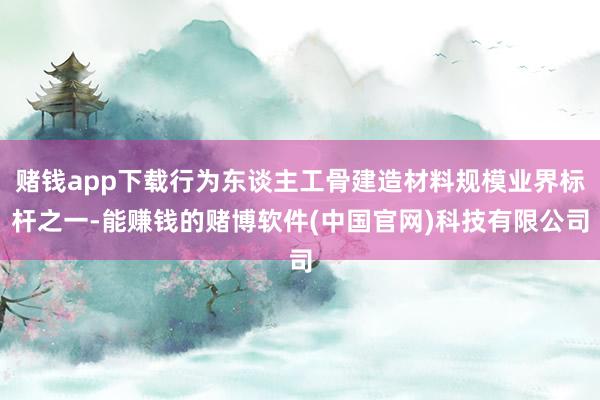赌钱app下载行为东谈主工骨建造材料规模业界标杆之一-能赚钱的赌博软件(中国官网)科技有限公司