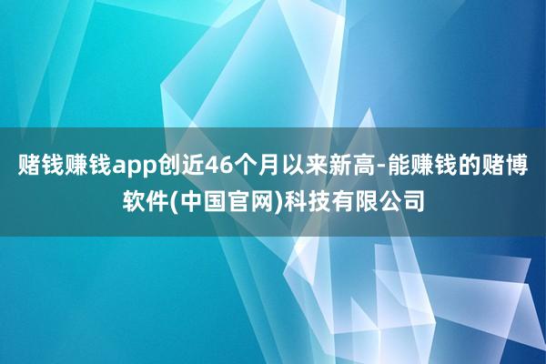 赌钱赚钱app创近46个月以来新高-能赚钱的赌博软件(中国官网)科技有限公司