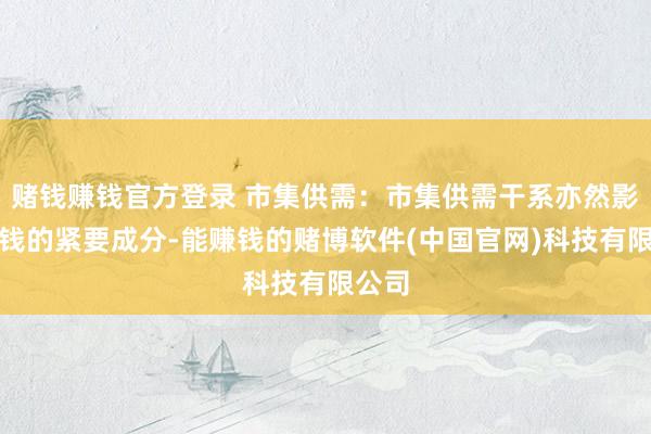 赌钱赚钱官方登录 市集供需：市集供需干系亦然影响价钱的紧要成分-能赚钱的赌博软件(中国官网)科技有限公司