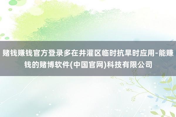 赌钱赚钱官方登录多在井灌区临时抗旱时应用-能赚钱的赌博软件(中国官网)科技有限公司