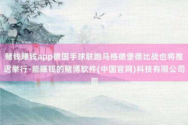赌钱赚钱app德国手球联跑马格德堡德比战也将推迟举行-能赚钱的赌博软件(中国官网)科技有限公司