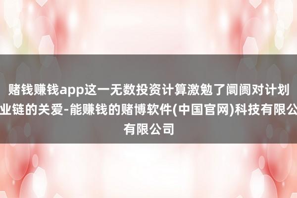 赌钱赚钱app这一无数投资计算激勉了阛阓对计划产业链的关爱-能赚钱的赌博软件(中国官网)科技有限公司