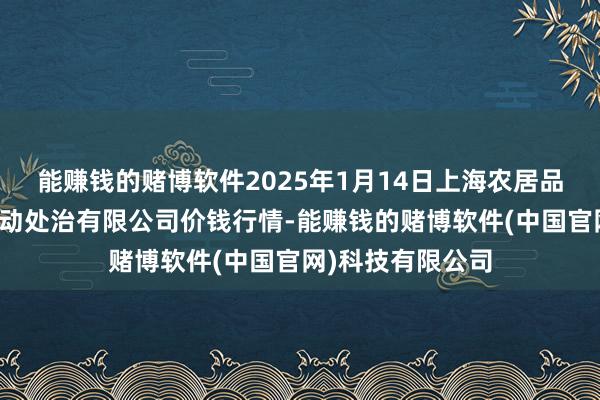 能赚钱的赌博软件2025年1月14日上海农居品中心批发市集策动处治有限公司价钱行情-能赚钱的赌博软件(中国官网)科技有限公司