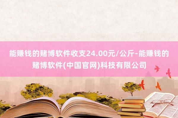能赚钱的赌博软件收支24.00元/公斤-能赚钱的赌博软件(中国官网)科技有限公司