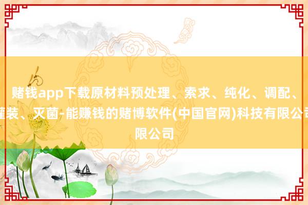 赌钱app下载原材料预处理、索求、纯化、调配、灌装、灭菌-能赚钱的赌博软件(中国官网)科技有限公司