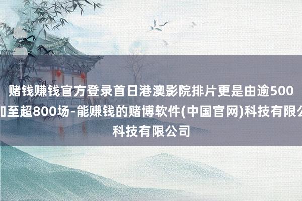 赌钱赚钱官方登录首日港澳影院排片更是由逾500场加至超800场-能赚钱的赌博软件(中国官网)科技有限公司