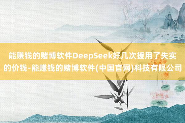 能赚钱的赌博软件DeepSeek好几次援用了失实的价钱-能赚钱的赌博软件(中国官网)科技有限公司