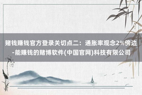 赌钱赚钱官方登录　　关切点二：通胀率观念2%傍边-能赚钱的赌博软件(中国官网)科技有限公司
