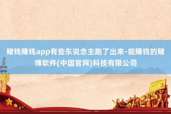赌钱赚钱app有些东说念主跑了出来-能赚钱的赌博软件(中国官网)科技有限公司