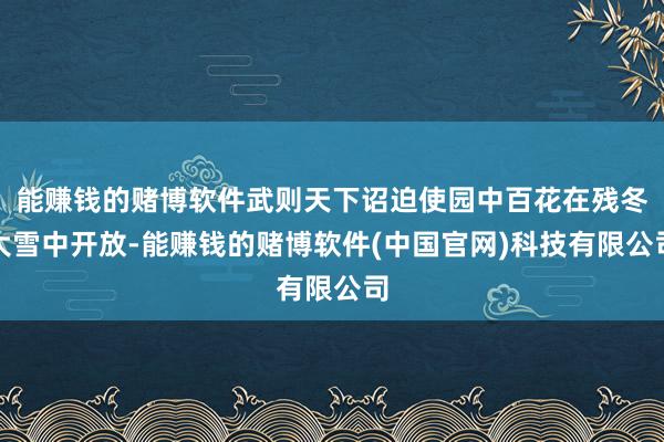 能赚钱的赌博软件武则天下诏迫使园中百花在残冬大雪中开放-能赚钱的赌博软件(中国官网)科技有限公司