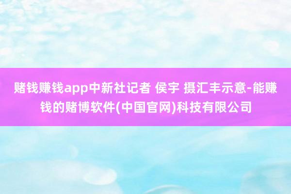 赌钱赚钱app　中新社记者 侯宇 摄汇丰示意-能赚钱的赌博软件(中国官网)科技有限公司