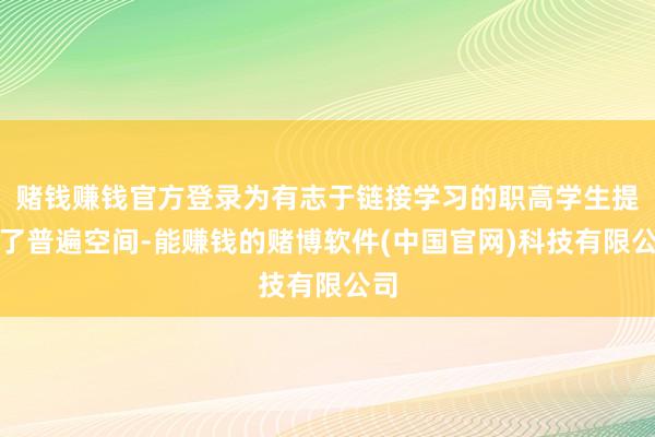 赌钱赚钱官方登录为有志于链接学习的职高学生提供了普遍空间-能赚钱的赌博软件(中国官网)科技有限公司