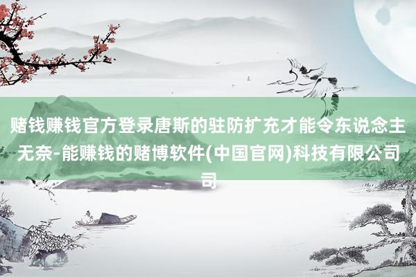 赌钱赚钱官方登录唐斯的驻防扩充才能令东说念主无奈-能赚钱的赌博软件(中国官网)科技有限公司
