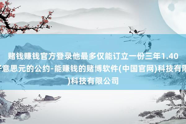 赌钱赚钱官方登录他最多仅能订立一份三年1.402亿好意思元的公约-能赚钱的赌博软件(中国官网)科技有限公司