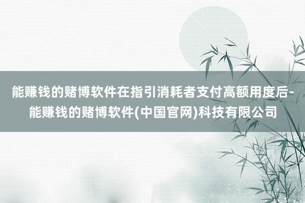 能赚钱的赌博软件在指引消耗者支付高额用度后-能赚钱的赌博软件(中国官网)科技有限公司