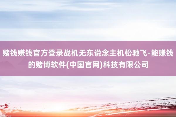 赌钱赚钱官方登录战机无东说念主机松驰飞-能赚钱的赌博软件(中国官网)科技有限公司