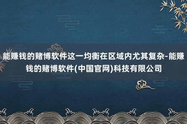 能赚钱的赌博软件这一均衡在区域内尤其复杂-能赚钱的赌博软件(中国官网)科技有限公司